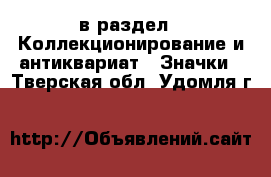  в раздел : Коллекционирование и антиквариат » Значки . Тверская обл.,Удомля г.